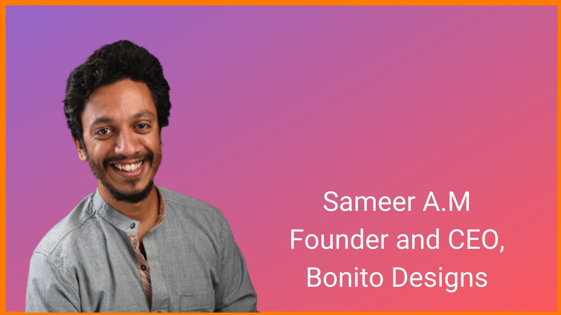 Sameer AM - Founder and CEO, Bonito Designs