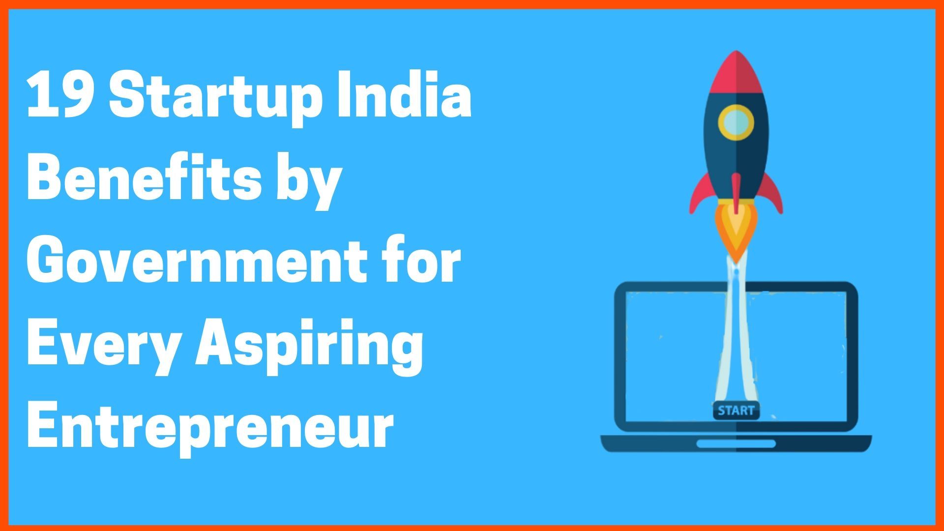 19 Startup India Benefits by Government for Every Aspiring Entrepreneur