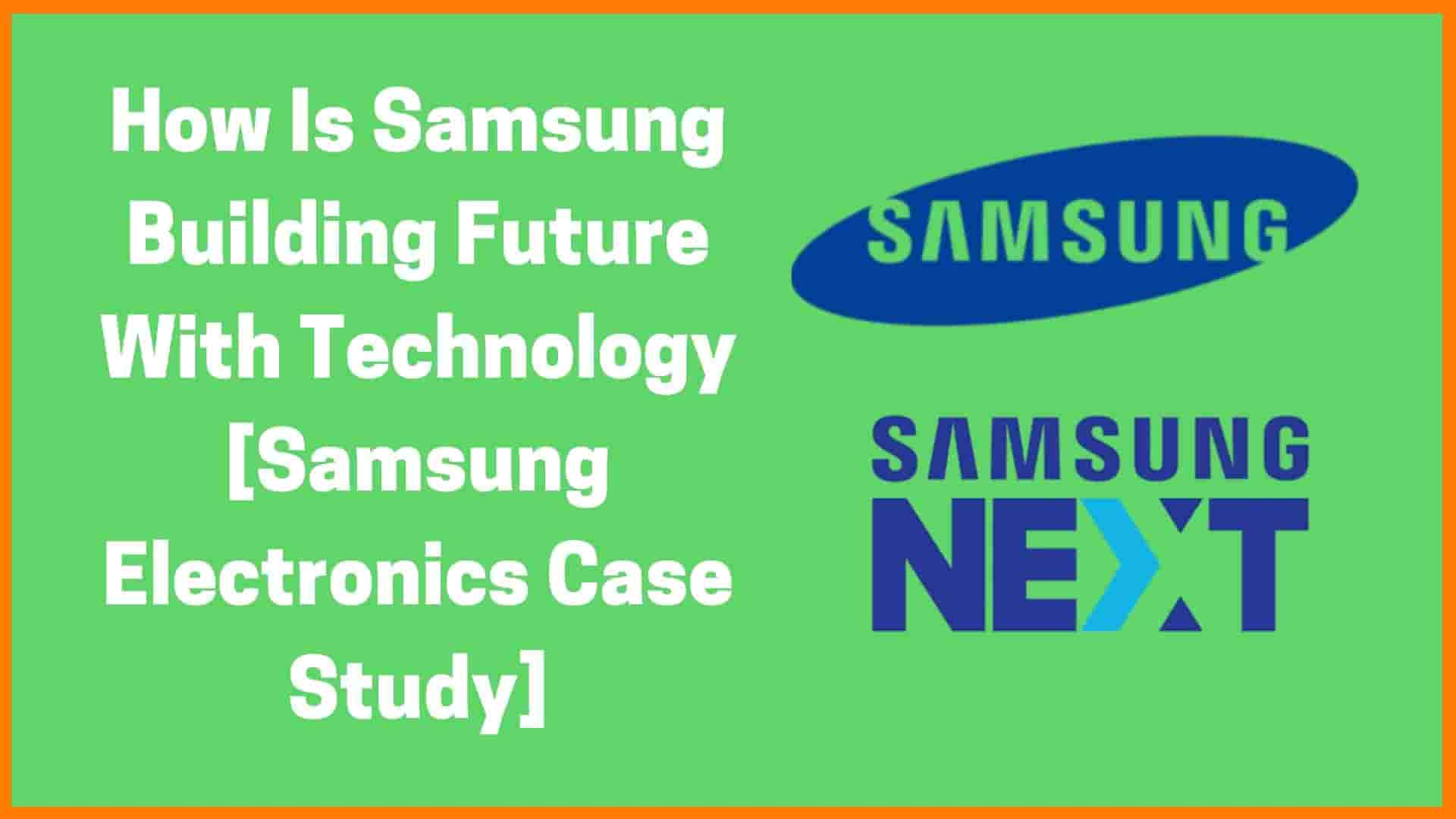 How Is Samsung Building Future With Technology [Samsung Electronics Case Study]