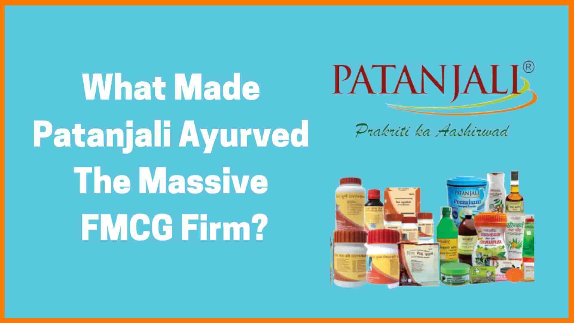 What Made Patanjali Ayurved The Massive FMCG Firm - Patanjali Case Study